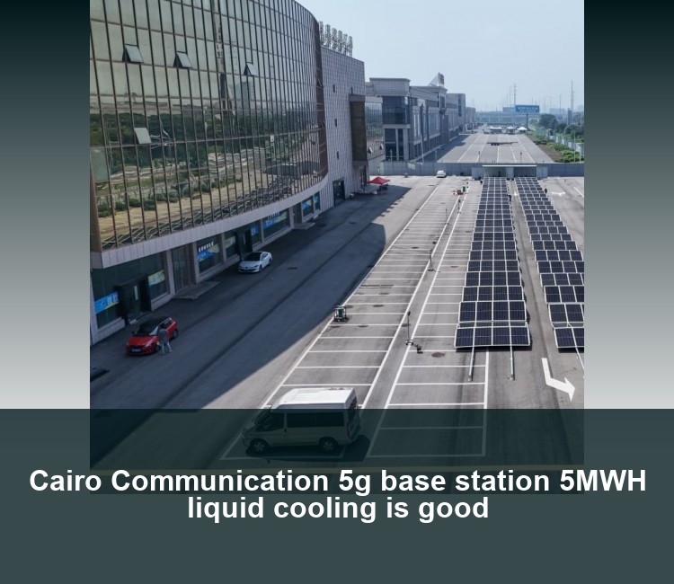Cairo Communication 5g base station 5MWH liquid cooling is good