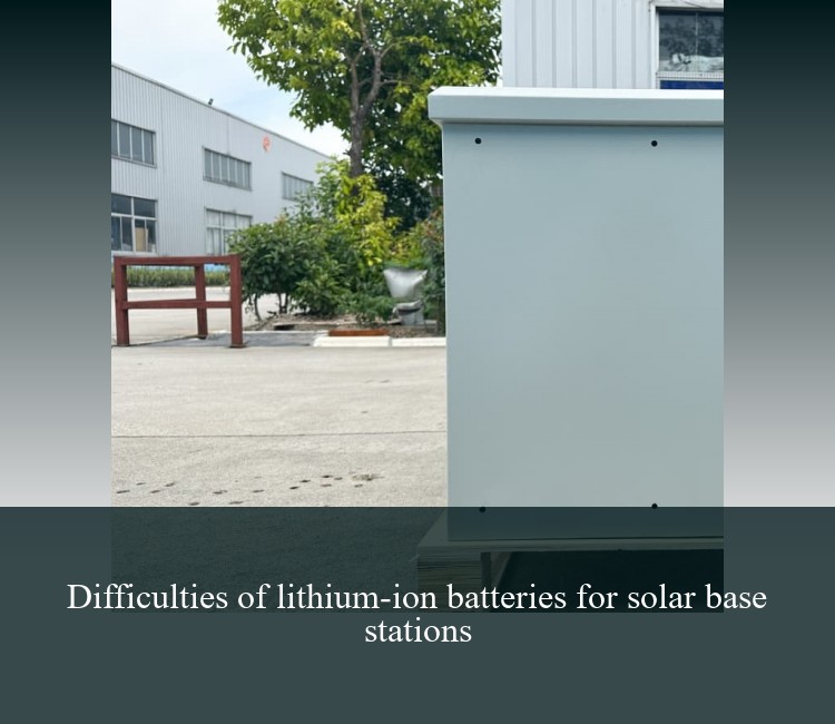 Difficulties of lithium-ion batteries for solar base stations