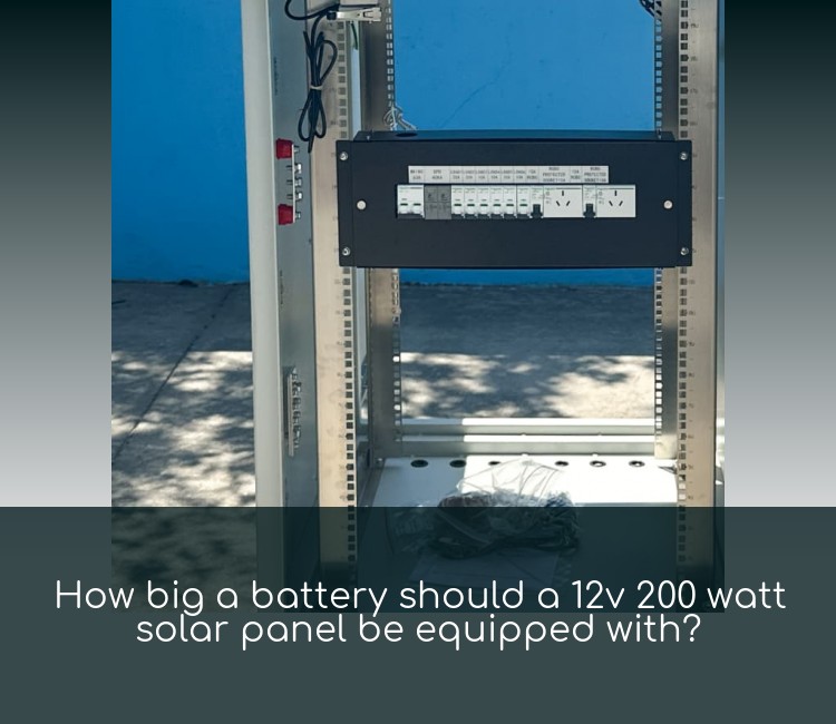 How big a battery should a 12v 200 watt solar panel be equipped with?