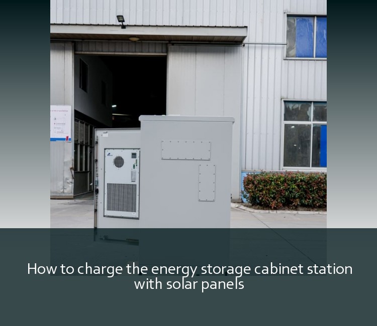 How to charge the energy storage cabinet station with solar panels