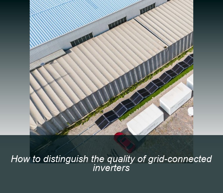 How to distinguish the quality of grid-connected inverters