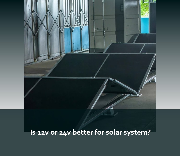 Is 12v or 24v better for solar system?
