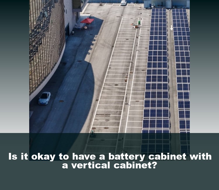 Is it okay to have a battery cabinet with a vertical cabinet?