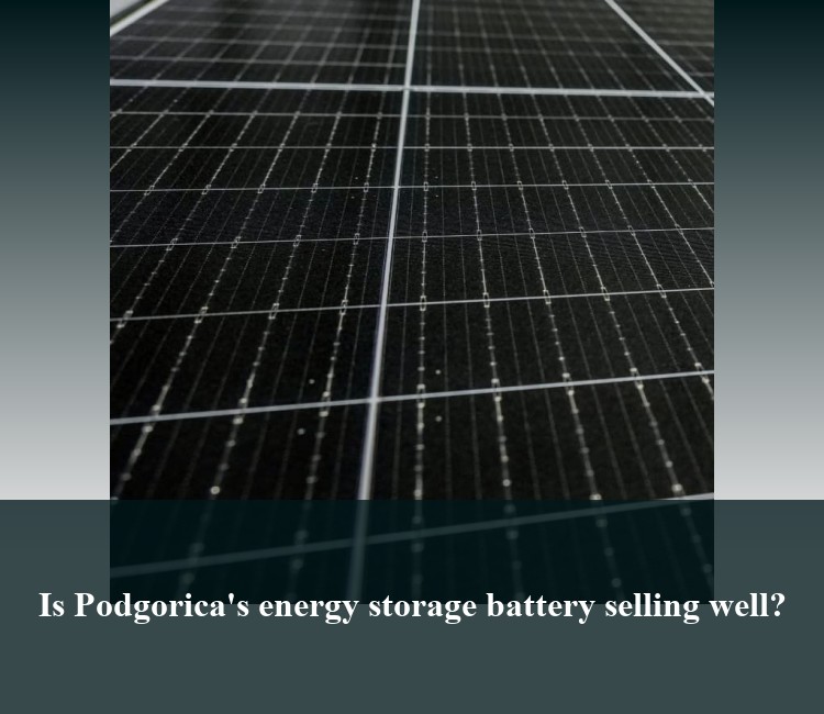 Is Podgorica's energy storage battery selling well?