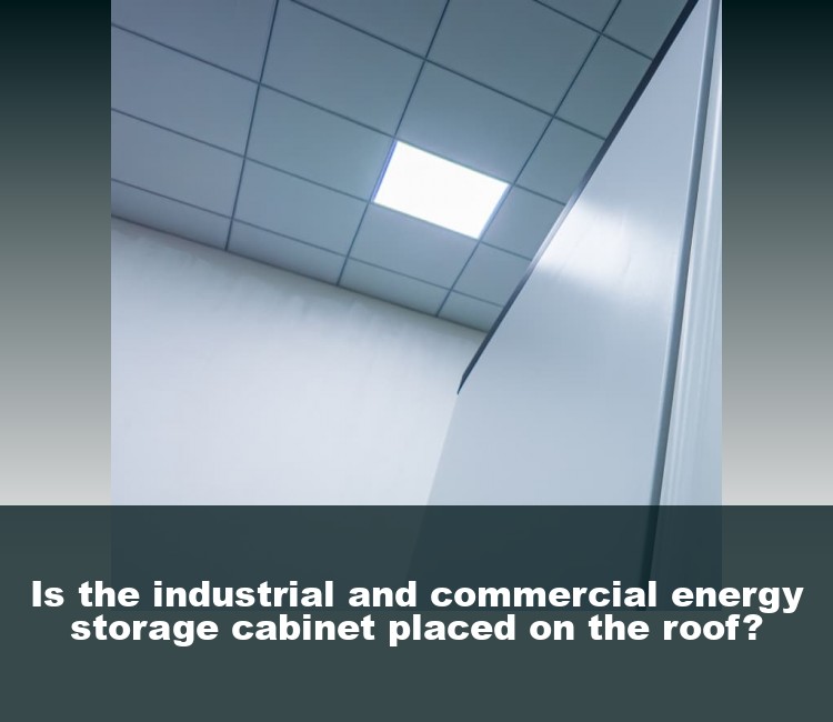 Is the industrial and commercial energy storage cabinet placed on the roof?
