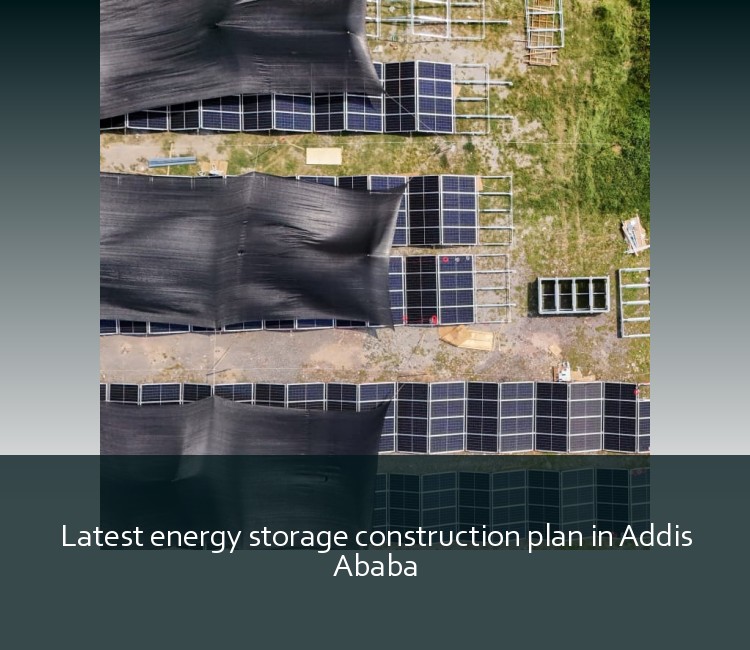 Latest energy storage construction plan in Addis Ababa