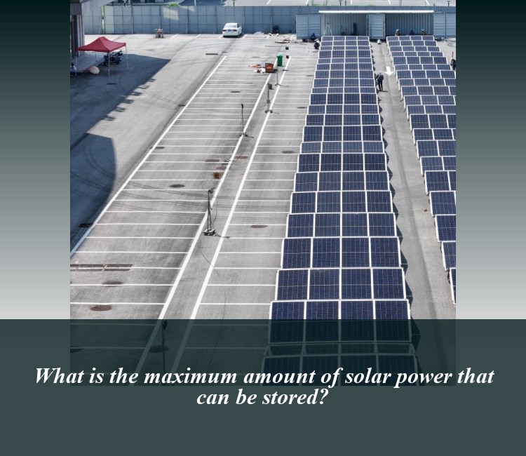 What is the maximum amount of solar power that can be stored?