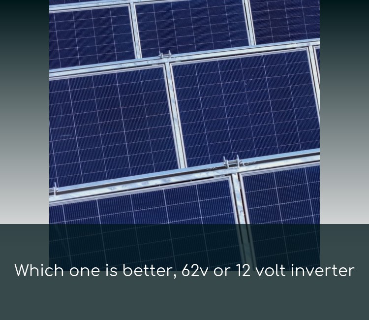 Which one is better, 62v or 12 volt inverter